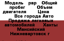  › Модель ­ рвр › Общий пробег ­ 1 › Объем двигателя ­ 2 › Цена ­ 120 000 - Все города Авто » Продажа легковых автомобилей   . Ханты-Мансийский,Нижневартовск г.